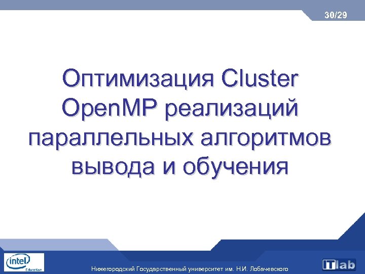 30/29 Оптимизация Cluster Open. MP реализаций параллельных алгоритмов вывода и обучения Нижегородский Государственный университет