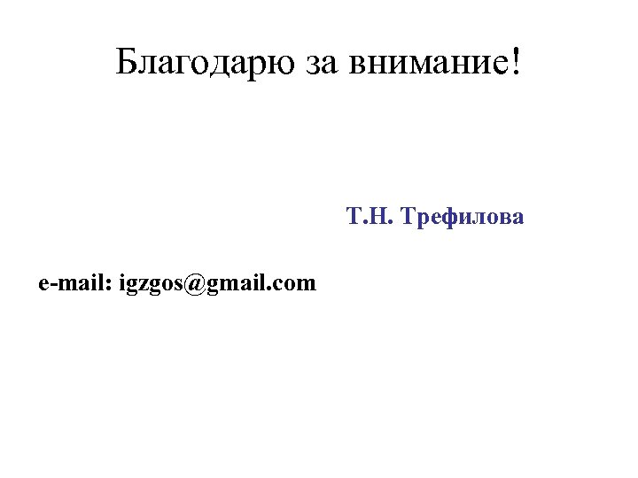 Благодарю за внимание! Т. Н. Трефилова e-mail: igzgos@gmail. сom 