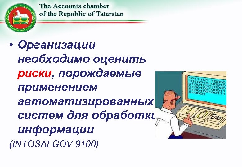  • Организации необходимо оценить риски, порождаемые применением автоматизированных систем для обработки информации (INTOSAI