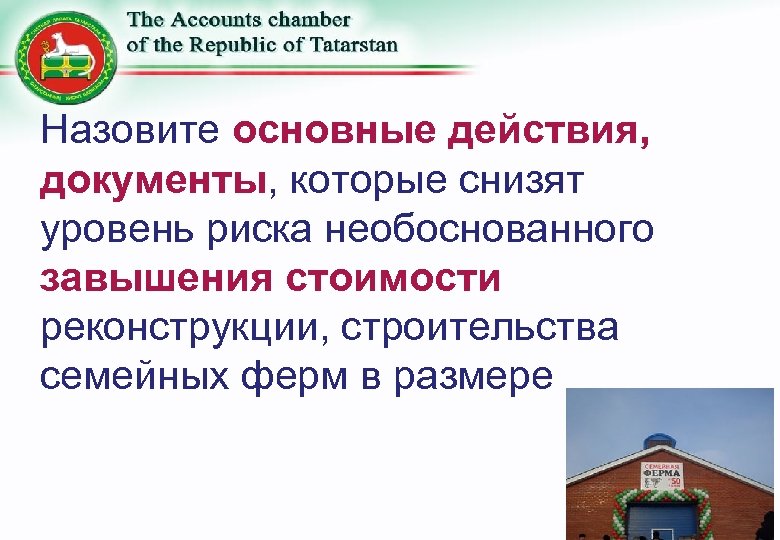 Назовите основные действия, документы, которые снизят уровень риска необоснованного завышения стоимости реконструкции, строительства семейных