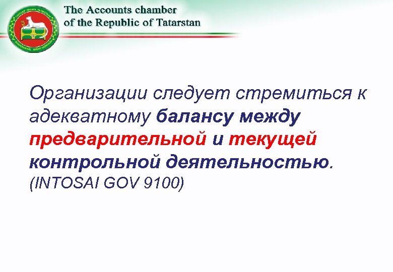 Организации следует стремиться к адекватному балансу между предварительной и текущей контрольной деятельностью. (INTOSAI GOV