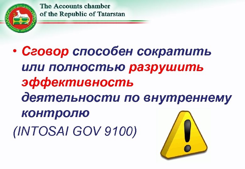  • Сговор способен сократить или полностью разрушить эффективность деятельности по внутреннему контролю (INTOSAI