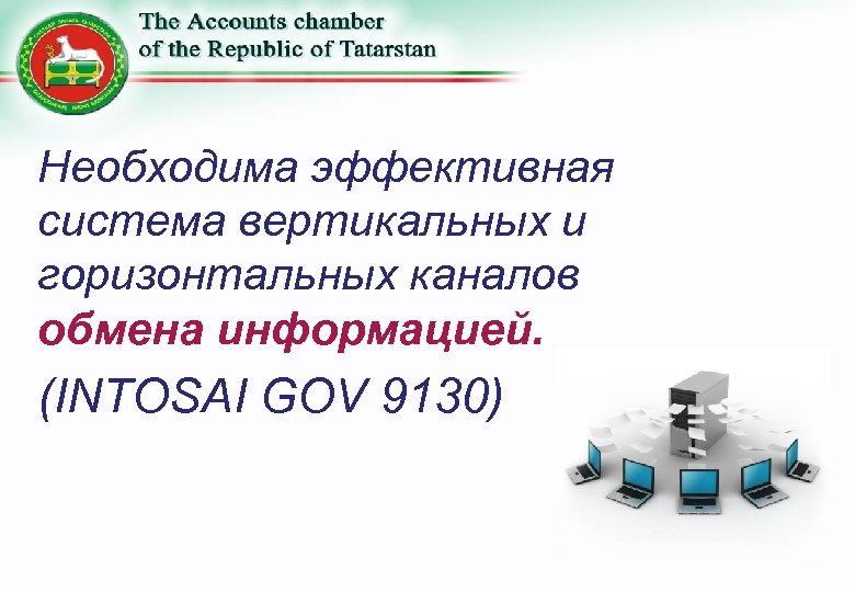 Необходима эффективная система вертикальных и горизонтальных каналов обмена информацией. (INTOSAI GOV 9130) 