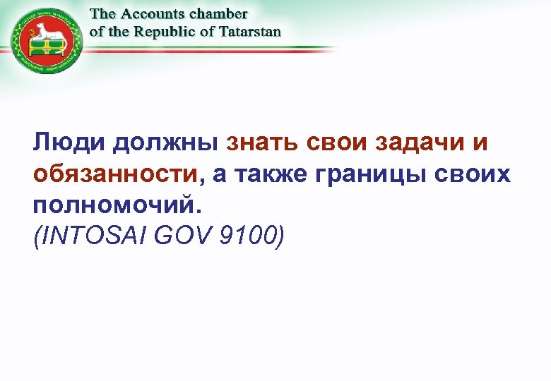Люди должны знать свои задачи и обязанности, а также границы своих полномочий. (INTOSAI GOV