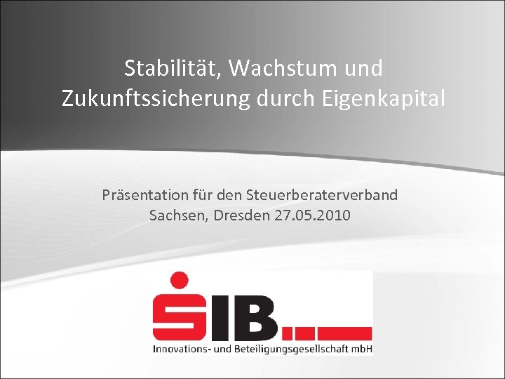 Stabilität, Wachstum und Zukunftssicherung durch Eigenkapital Präsentation für den Steuerberaterverband Sachsen, Dresden 27. 05.