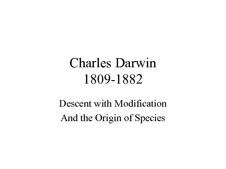 Charles Darwin 1809 -1882 Descent with Modification And the Origin of Species 