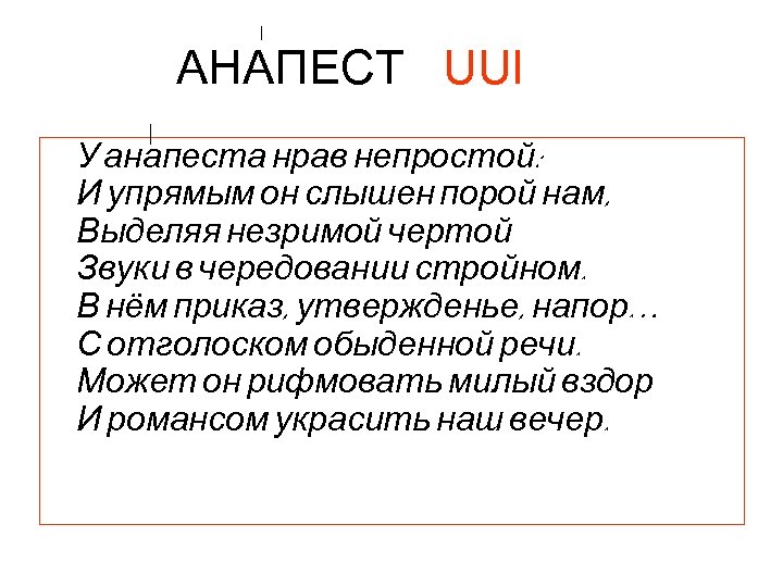 АНАПЕСТ UUI У анапеста нрав непростой: И упрямым он слышен порой нам, Выделяя незримой