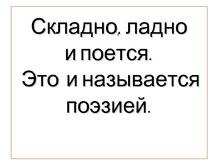 Складно, ладно и поется. Это и называется. поэзией. 