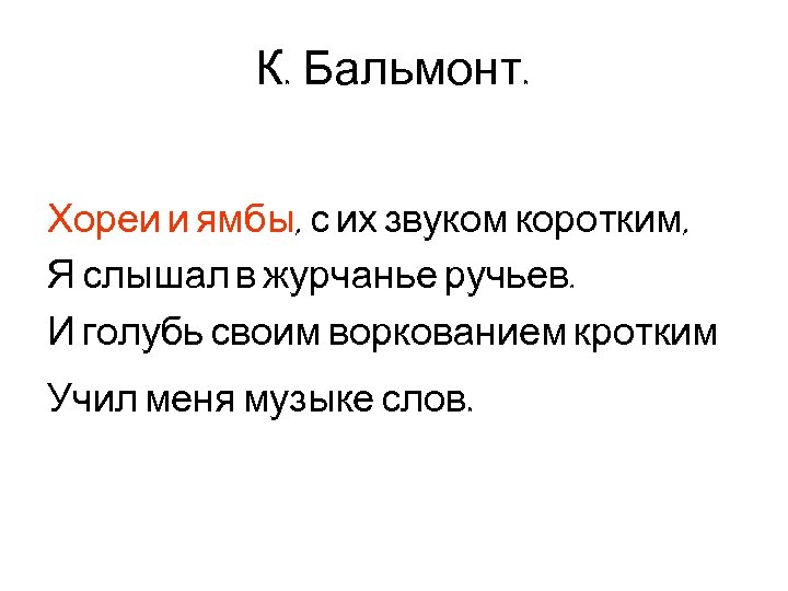 К. Бальмонт. Хореи и ямбы, с их звуком коротким, Я слышал в журчанье ручьев.