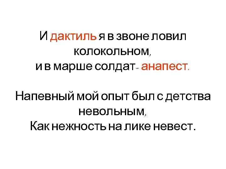 И дактиль я в звоне ловил колокольном, и в марше солдат- анапест. Напевный мой