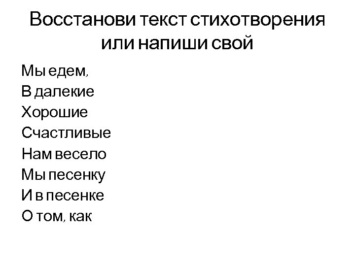 Восстанови текст стихотворения или напиши свой Мы едем, В далекие Хорошие Счастливые Нам весело