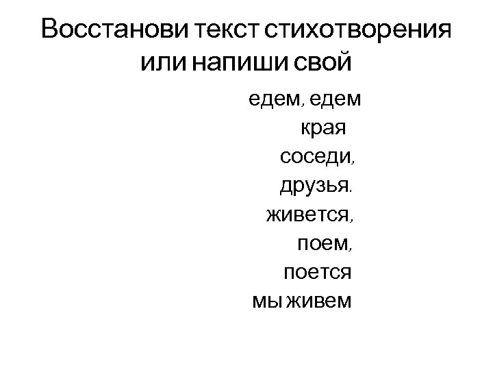 Восстанови текст стихотворения или напиши свой едем, едем края соседи, друзья. живется, поем, поется