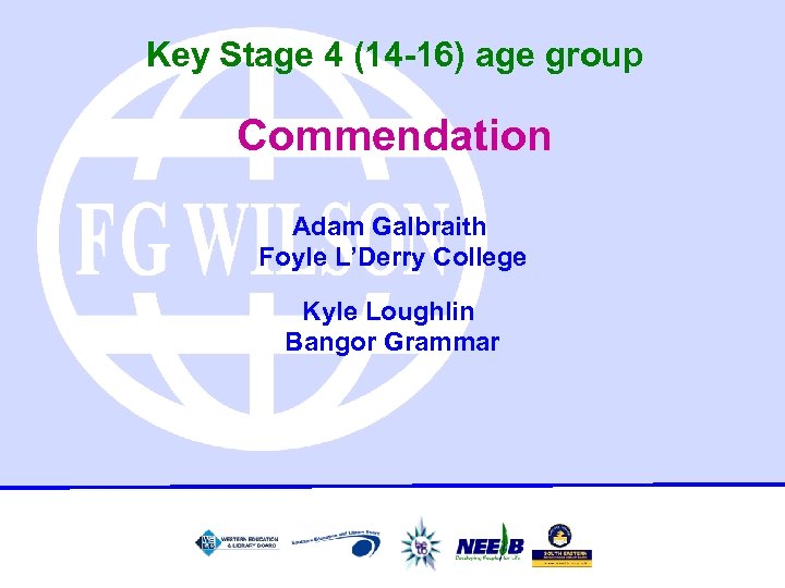 Key Stage 4 (14 -16) age group Commendation Adam Galbraith Foyle L’Derry College Kyle