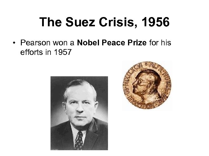 The Suez Crisis, 1956 • Pearson won a Nobel Peace Prize for his efforts