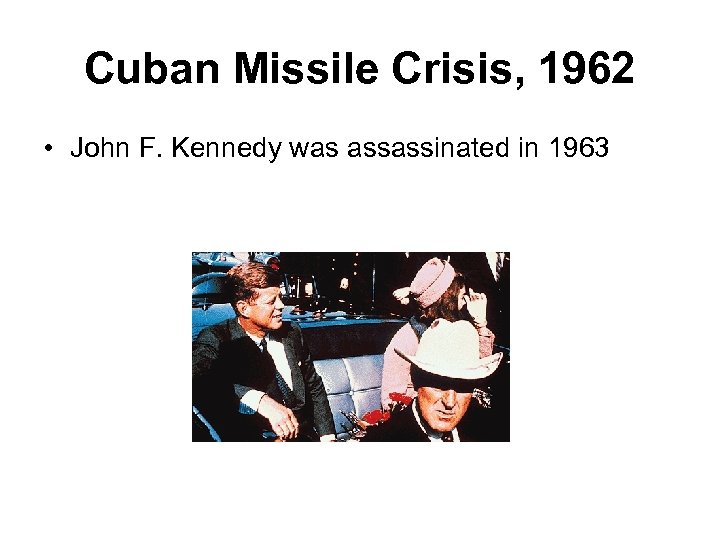Cuban Missile Crisis, 1962 • John F. Kennedy was assassinated in 1963 