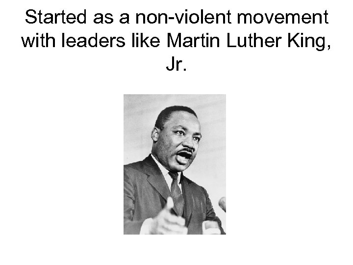 Started as a non-violent movement with leaders like Martin Luther King, Jr. 