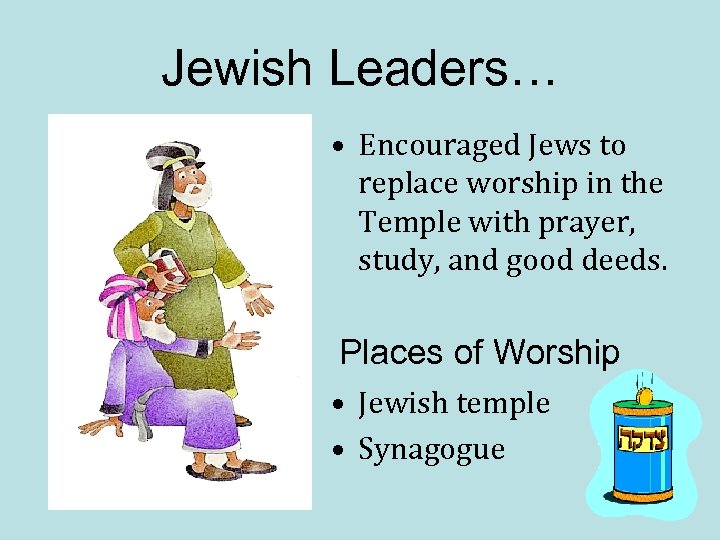 Jewish Leaders… • Encouraged Jews to replace worship in the Temple with prayer, study,