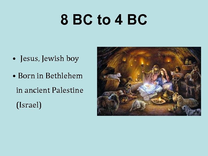 8 BC to 4 BC • Jesus, Jewish boy • Born in Bethlehem in