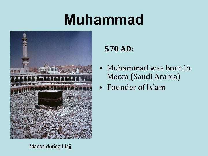 Muhammad 570 AD: • Muhammad was born in Mecca (Saudi Arabia) • Founder of