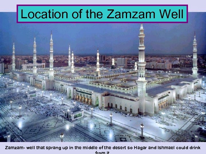 Location of the Zamzam Well Zamzam- well that sprang up in the middle of