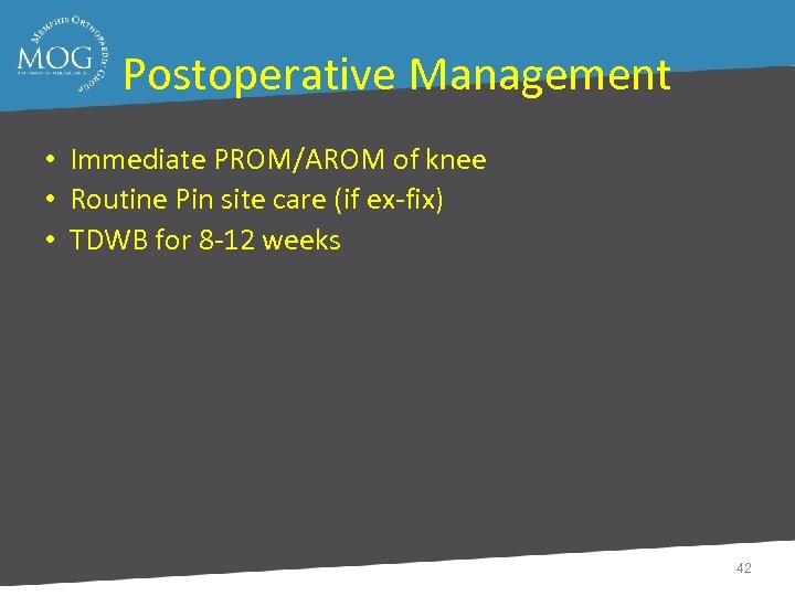 Postoperative Management • Immediate PROM/AROM of knee • Routine Pin site care (if ex-fix)