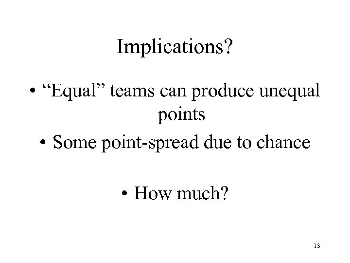 Implications? • “Equal” teams can produce unequal points • Some point-spread due to chance