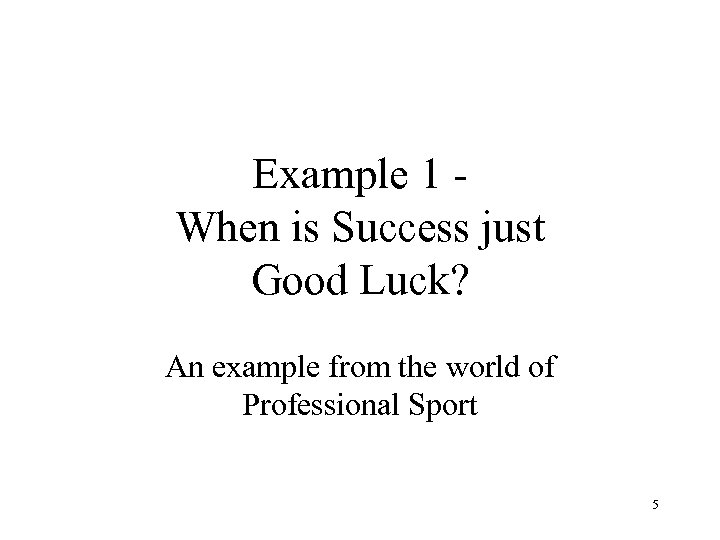 Example 1 When is Success just Good Luck? An example from the world of
