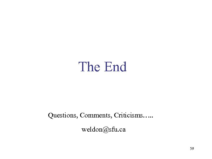 The End Questions, Comments, Criticisms…. . weldon@sfu. ca 59 