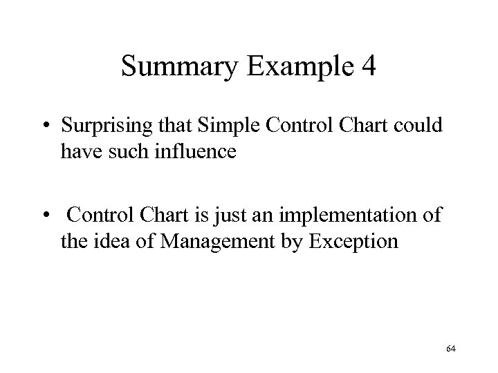 Summary Example 4 • Surprising that Simple Control Chart could have such influence •