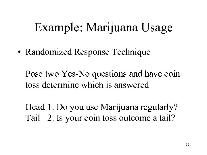 Example: Marijuana Usage • Randomized Response Technique Pose two Yes-No questions and have coin