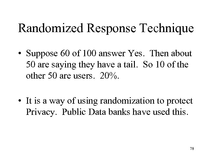 Randomized Response Technique • Suppose 60 of 100 answer Yes. Then about 50 are