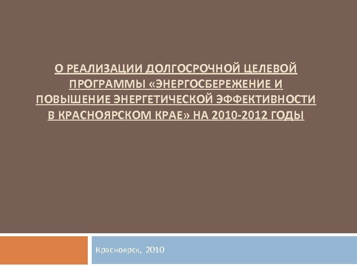 О РЕАЛИЗАЦИИ ДОЛГОСРОЧНОЙ ЦЕЛЕВОЙ ПРОГРАММЫ «ЭНЕРГОСБЕРЕЖЕНИЕ И ПОВЫШЕНИЕ ЭНЕРГЕТИЧЕСКОЙ ЭФФЕКТИВНОСТИ В КРАСНОЯРСКОМ КРАЕ» НА
