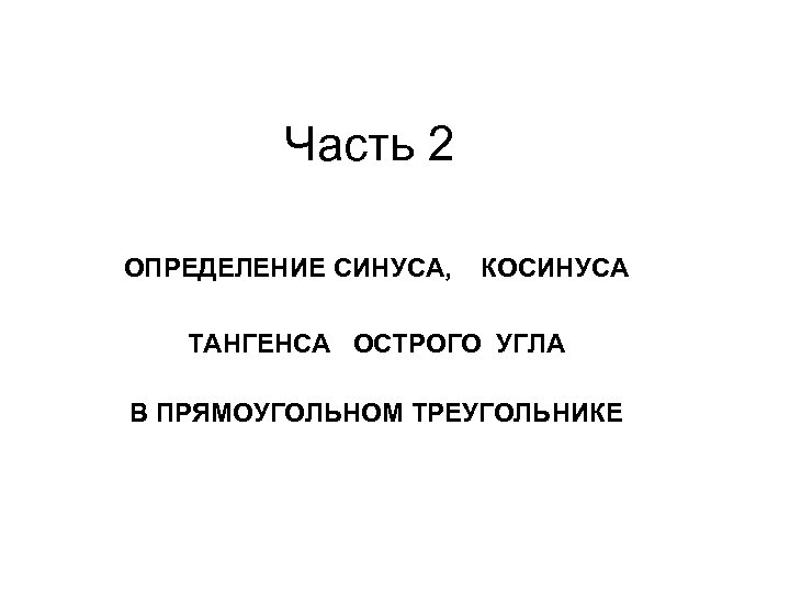 Часть 2 ОПРЕДЕЛЕНИЕ СИНУСА, КОСИНУСА ТАНГЕНСА ОСТРОГО УГЛА В ПРЯМОУГОЛЬНОМ ТРЕУГОЛЬНИКЕ 