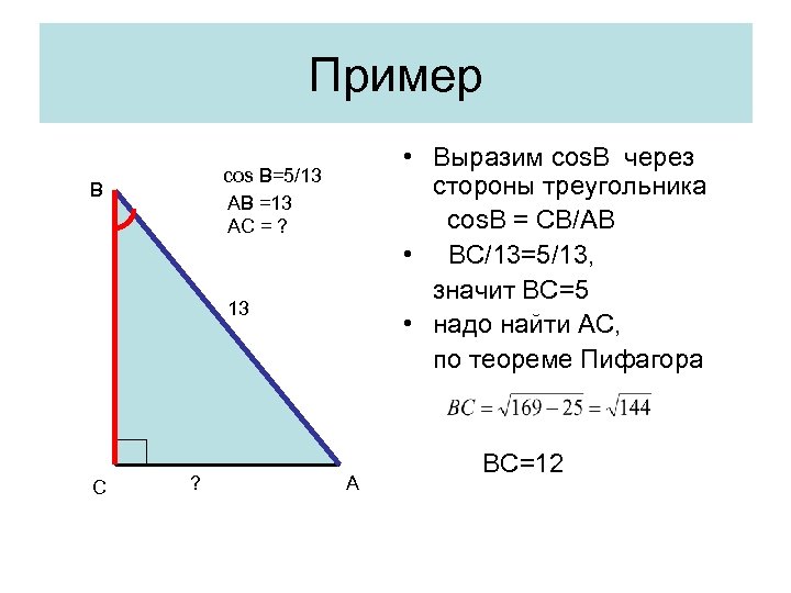 Пример • Выразим cos. B через стороны треугольника cos. B = CB/AB • BC/13=5/13,