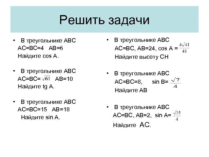 Решить задачи • В треугольнике АВС АС=ВС=4 АВ=6 Найдите cos А. • В треугольнике