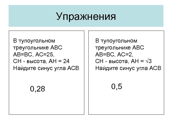 Упражнения В тупоугольном треугольнике АВС АВ=ВС, АС=25, СН - высота, АН = 24 Найдите