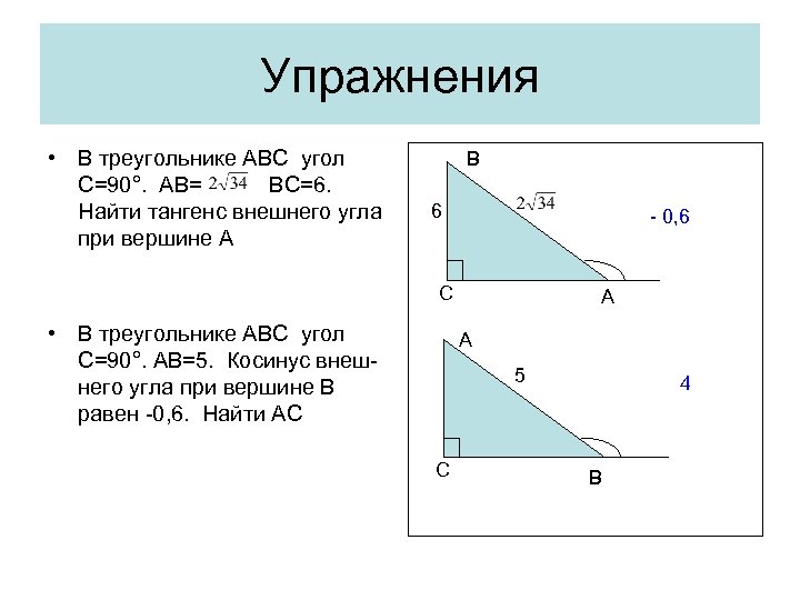 Упражнения • В треугольнике АВС угол С=90°. АВ= ВС=6. Найти тангенс внешнего угла при