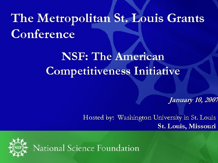 The Metropolitan St. Louis Grants Conference NSF: The American Competitiveness Initiative January 10, 2007