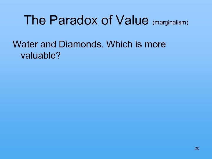 The Paradox of Value (marginalism) Water and Diamonds. Which is more valuable? 20 