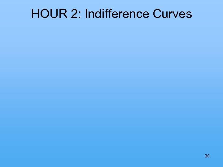 HOUR 2: Indifference Curves 30 