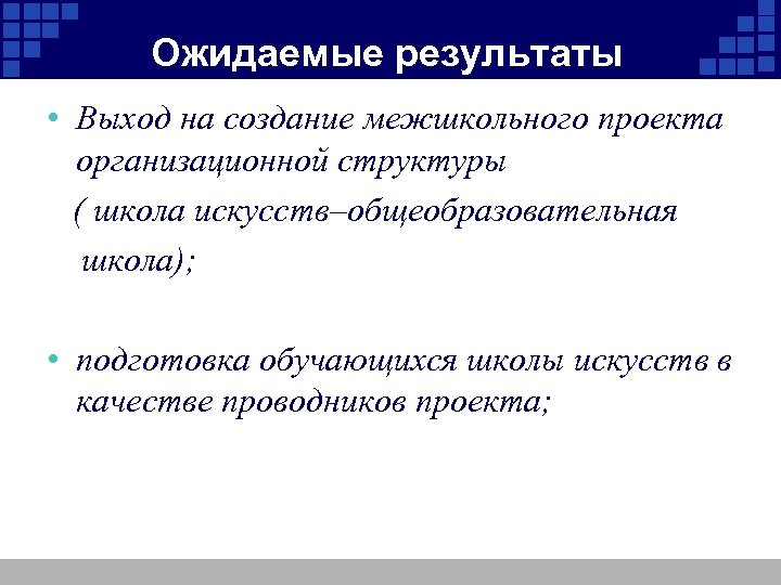 Ожидаемые результаты • Выход на создание межшкольного проекта организационной структуры ( школа искусств–общеобразовательная школа);