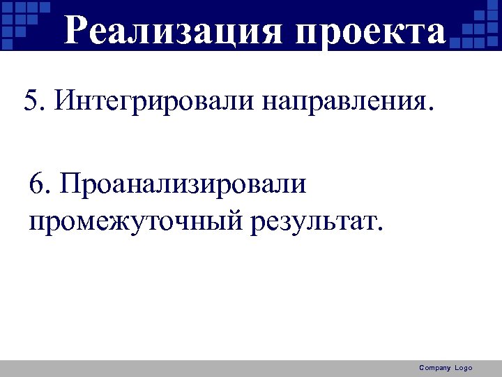 Реализация проекта 5. Интегрировали направления. 6. Проанализировали промежуточный результат. Company Logo 