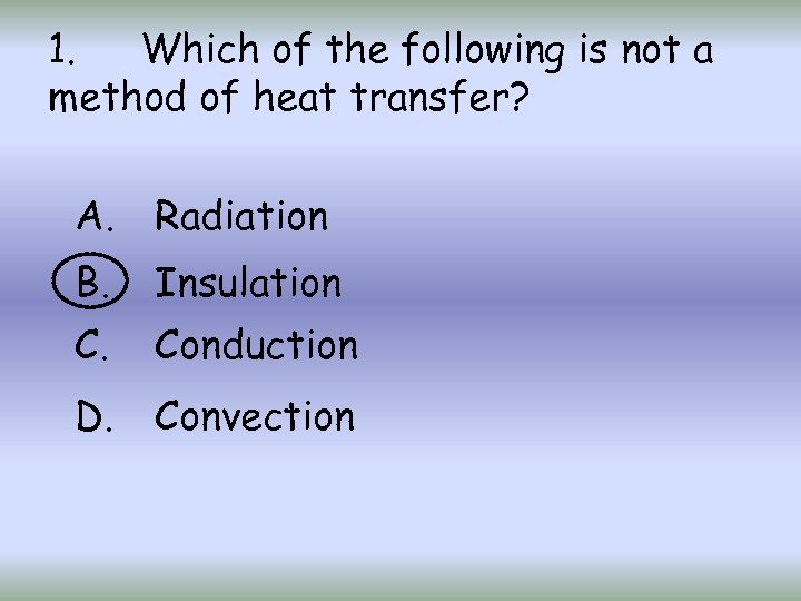 1. Which of the following is not a method of heat transfer? A. Radiation