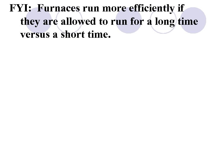 FYI: Furnaces run more efficiently if they are allowed to run for a long