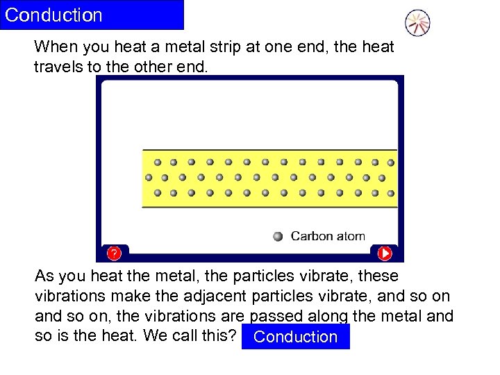 Conduction When you heat a metal strip at one end, the heat travels to