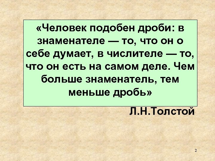  «Человек подобен дроби: в знаменателе — то, что он о себе думает, в