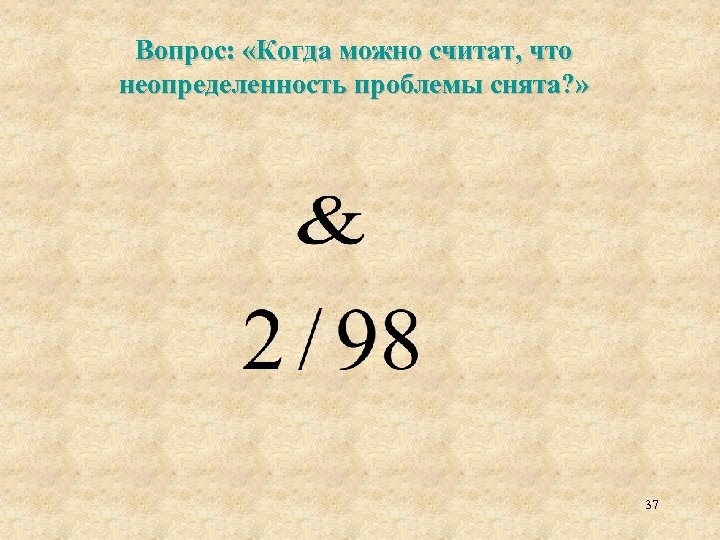 Вопрос: «Когда можно считат, что неопределенность проблемы снята? » 37 