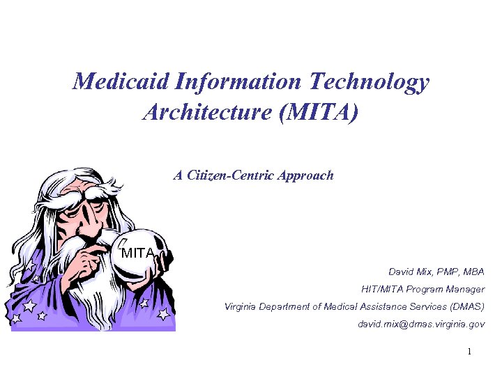 Medicaid Information Technology Architecture (MITA) A Citizen-Centric Approach MITA David Mix, PMP, MBA HIT/MITA