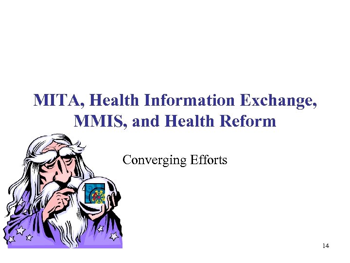 MITA, Health Information Exchange, MMIS, and Health Reform Converging Efforts 14 