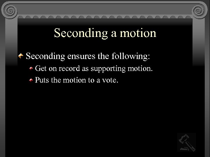 Seconding a motion Seconding ensures the following: Get on record as supporting motion. Puts